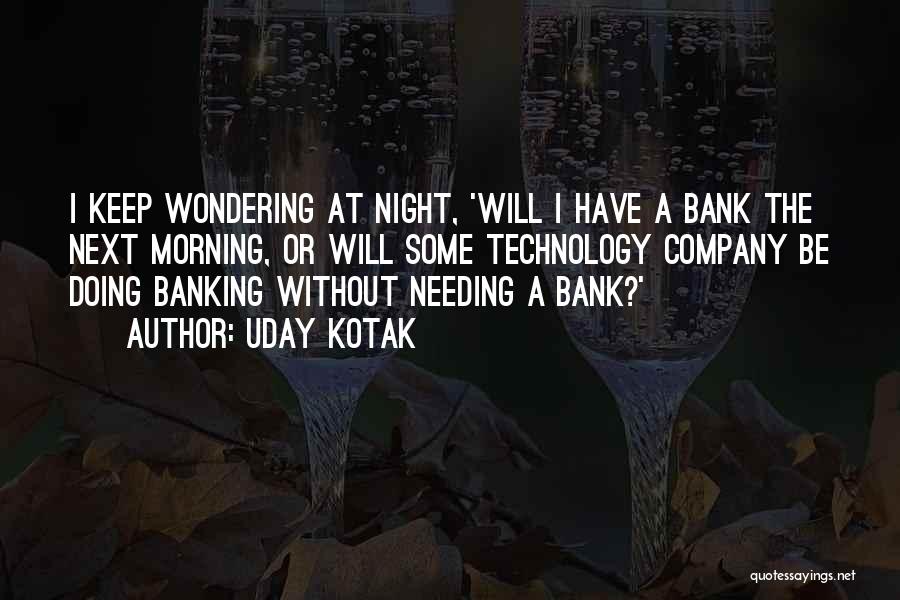 Uday Kotak Quotes: I Keep Wondering At Night, 'will I Have A Bank The Next Morning, Or Will Some Technology Company Be Doing