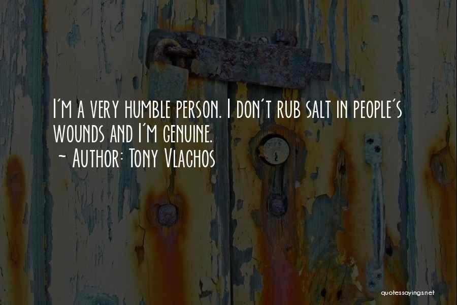 Tony Vlachos Quotes: I'm A Very Humble Person. I Don't Rub Salt In People's Wounds And I'm Genuine.