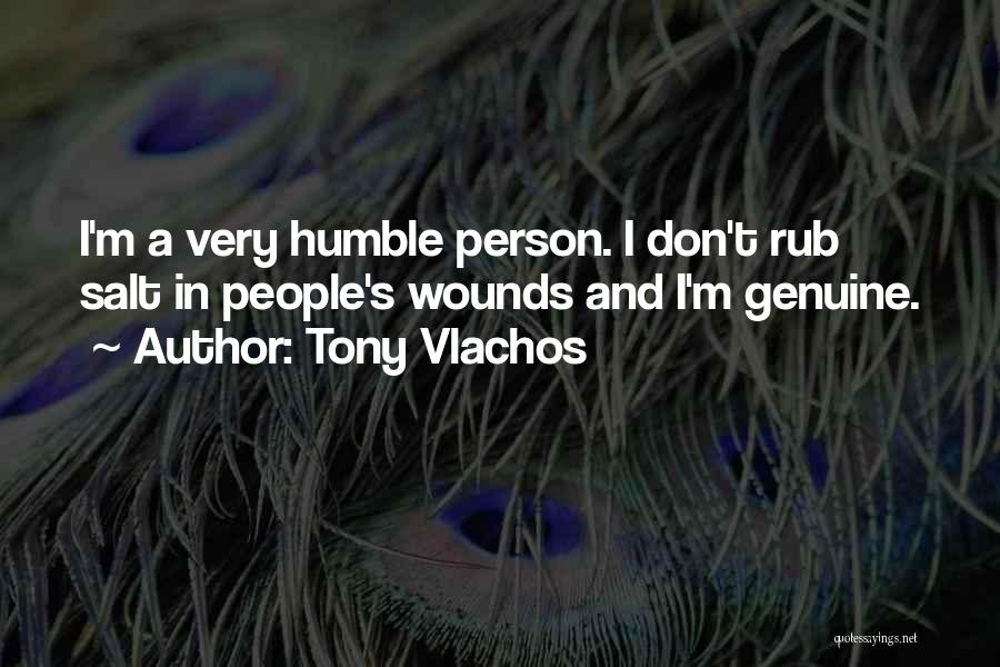 Tony Vlachos Quotes: I'm A Very Humble Person. I Don't Rub Salt In People's Wounds And I'm Genuine.