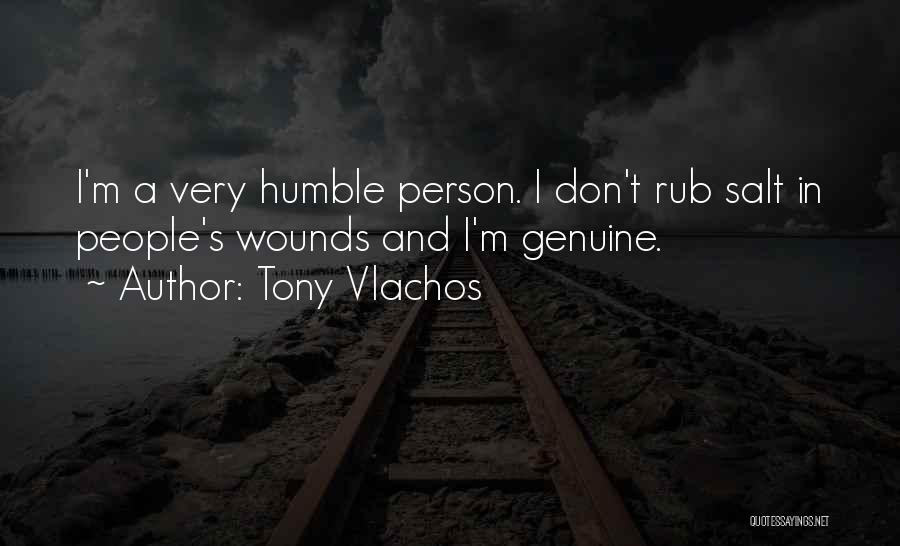 Tony Vlachos Quotes: I'm A Very Humble Person. I Don't Rub Salt In People's Wounds And I'm Genuine.