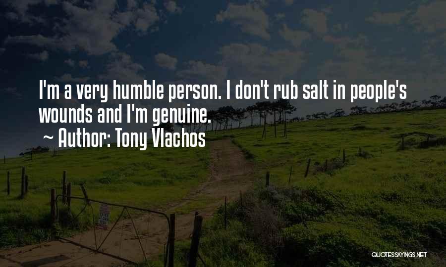 Tony Vlachos Quotes: I'm A Very Humble Person. I Don't Rub Salt In People's Wounds And I'm Genuine.