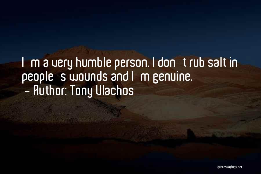 Tony Vlachos Quotes: I'm A Very Humble Person. I Don't Rub Salt In People's Wounds And I'm Genuine.