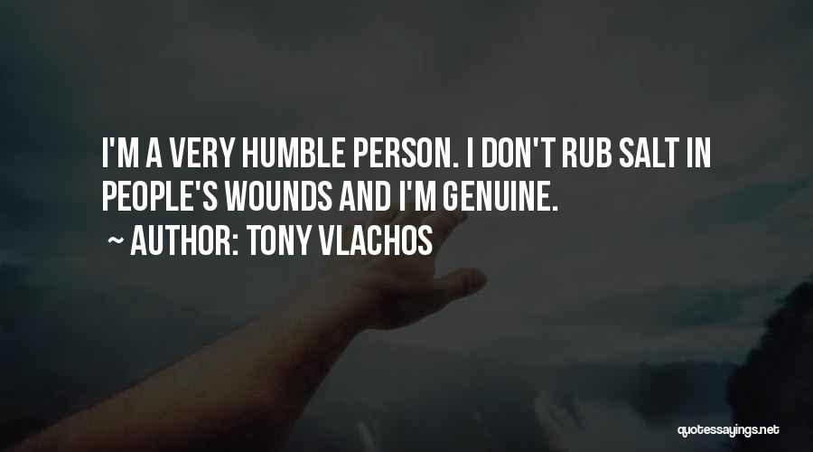 Tony Vlachos Quotes: I'm A Very Humble Person. I Don't Rub Salt In People's Wounds And I'm Genuine.