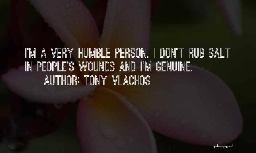 Tony Vlachos Quotes: I'm A Very Humble Person. I Don't Rub Salt In People's Wounds And I'm Genuine.