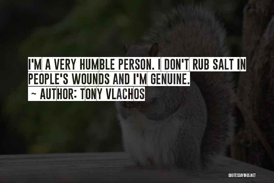 Tony Vlachos Quotes: I'm A Very Humble Person. I Don't Rub Salt In People's Wounds And I'm Genuine.