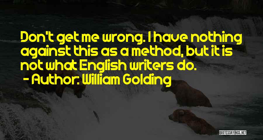 William Golding Quotes: Don't Get Me Wrong. I Have Nothing Against This As A Method, But It Is Not What English Writers Do.