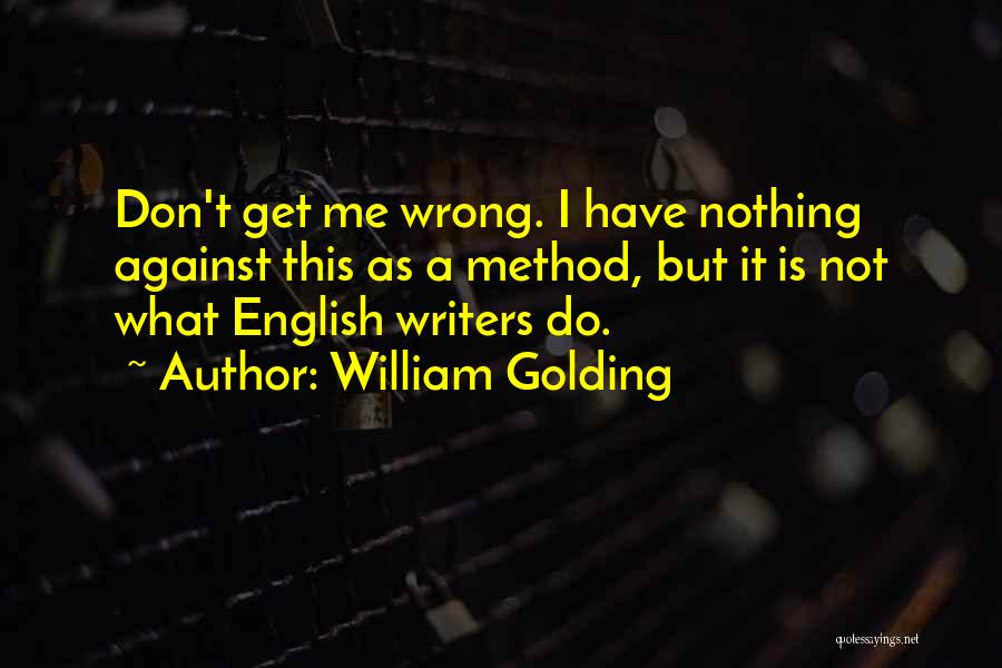 William Golding Quotes: Don't Get Me Wrong. I Have Nothing Against This As A Method, But It Is Not What English Writers Do.