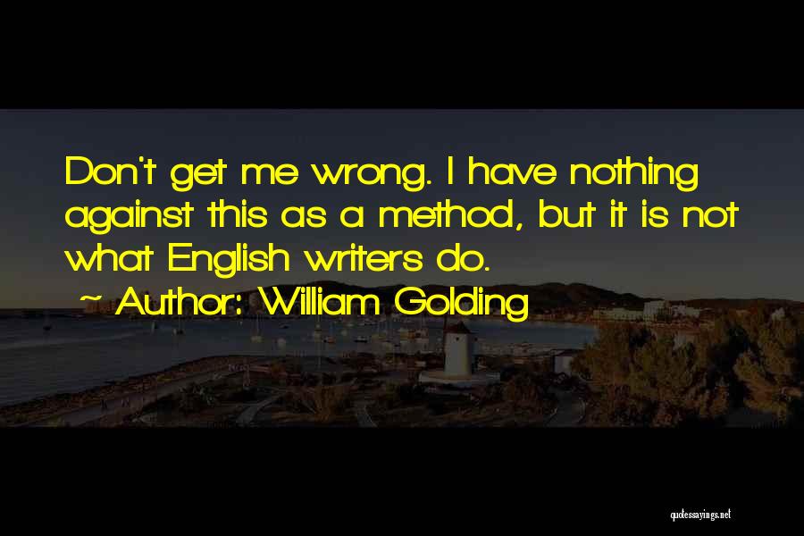 William Golding Quotes: Don't Get Me Wrong. I Have Nothing Against This As A Method, But It Is Not What English Writers Do.