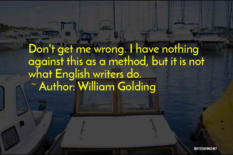 William Golding Quotes: Don't Get Me Wrong. I Have Nothing Against This As A Method, But It Is Not What English Writers Do.