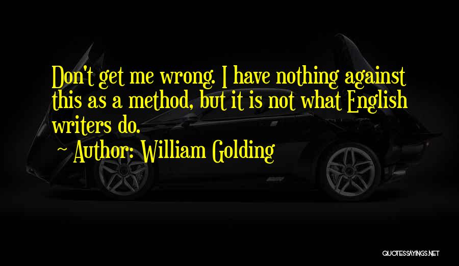 William Golding Quotes: Don't Get Me Wrong. I Have Nothing Against This As A Method, But It Is Not What English Writers Do.