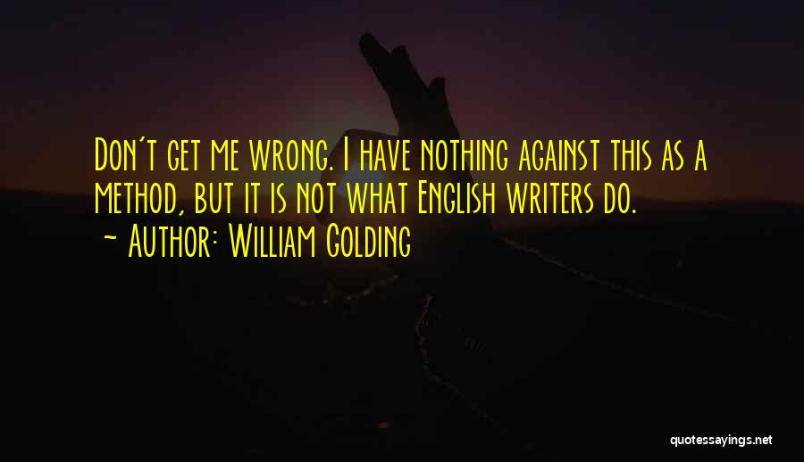 William Golding Quotes: Don't Get Me Wrong. I Have Nothing Against This As A Method, But It Is Not What English Writers Do.