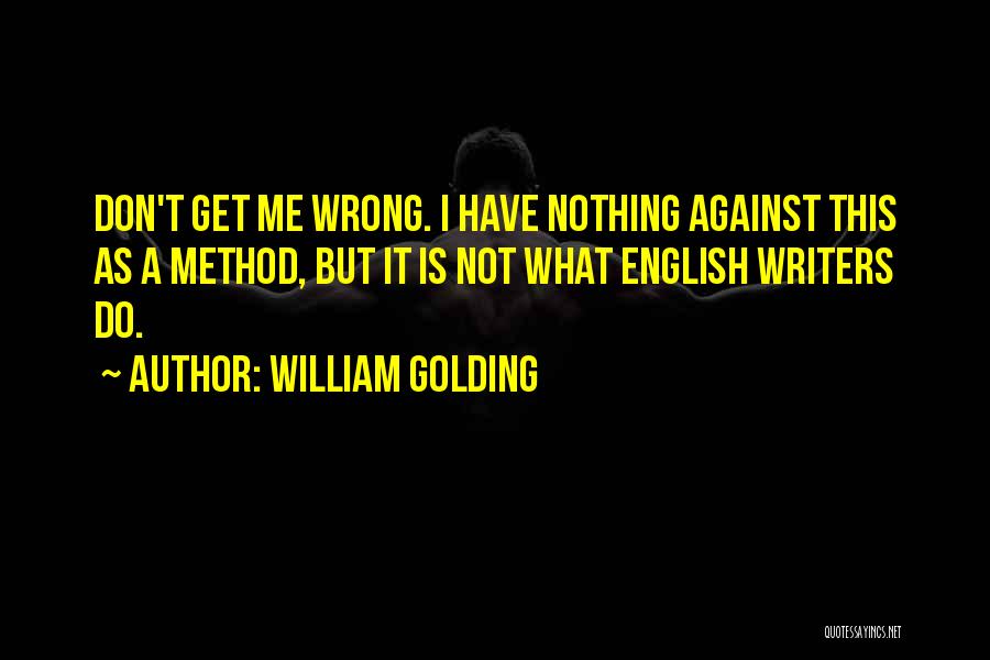 William Golding Quotes: Don't Get Me Wrong. I Have Nothing Against This As A Method, But It Is Not What English Writers Do.