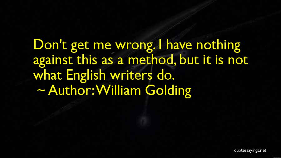 William Golding Quotes: Don't Get Me Wrong. I Have Nothing Against This As A Method, But It Is Not What English Writers Do.