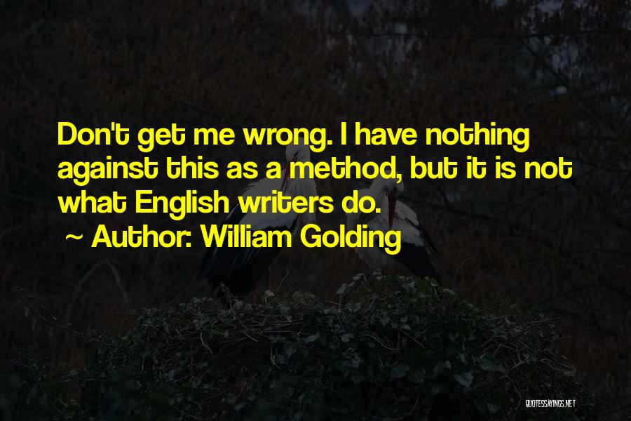 William Golding Quotes: Don't Get Me Wrong. I Have Nothing Against This As A Method, But It Is Not What English Writers Do.