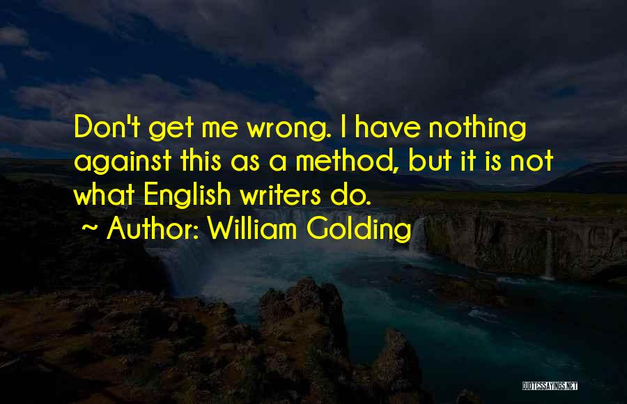 William Golding Quotes: Don't Get Me Wrong. I Have Nothing Against This As A Method, But It Is Not What English Writers Do.