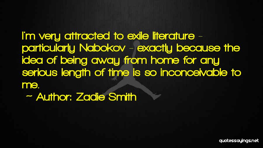 Zadie Smith Quotes: I'm Very Attracted To Exile Literature - Particularly Nabokov - Exactly Because The Idea Of Being Away From Home For