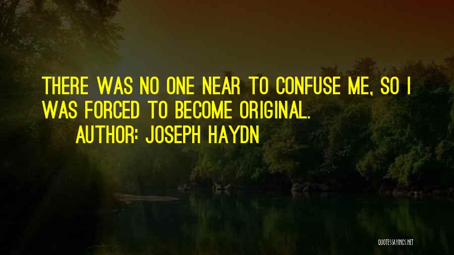 Joseph Haydn Quotes: There Was No One Near To Confuse Me, So I Was Forced To Become Original.