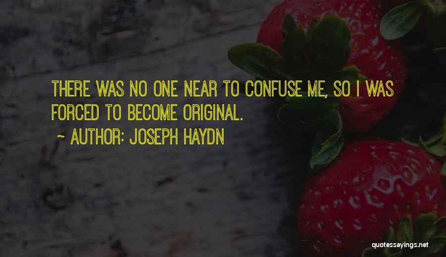 Joseph Haydn Quotes: There Was No One Near To Confuse Me, So I Was Forced To Become Original.