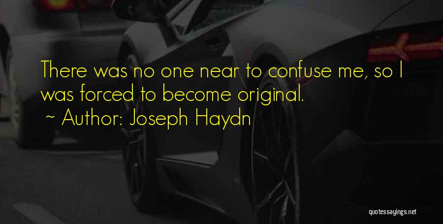 Joseph Haydn Quotes: There Was No One Near To Confuse Me, So I Was Forced To Become Original.