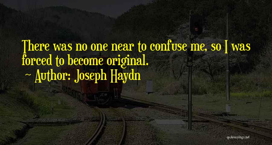 Joseph Haydn Quotes: There Was No One Near To Confuse Me, So I Was Forced To Become Original.