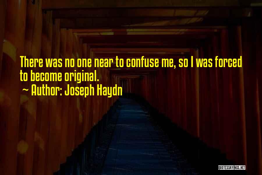 Joseph Haydn Quotes: There Was No One Near To Confuse Me, So I Was Forced To Become Original.