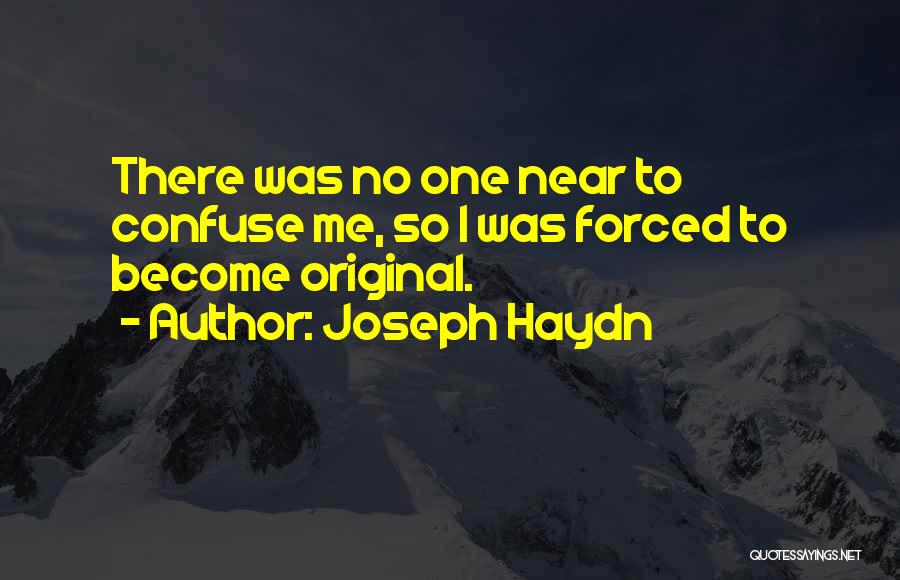 Joseph Haydn Quotes: There Was No One Near To Confuse Me, So I Was Forced To Become Original.