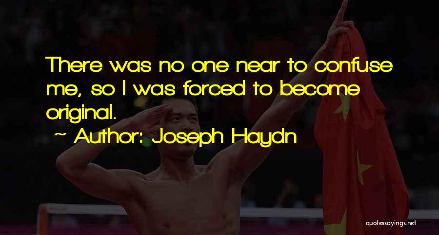 Joseph Haydn Quotes: There Was No One Near To Confuse Me, So I Was Forced To Become Original.