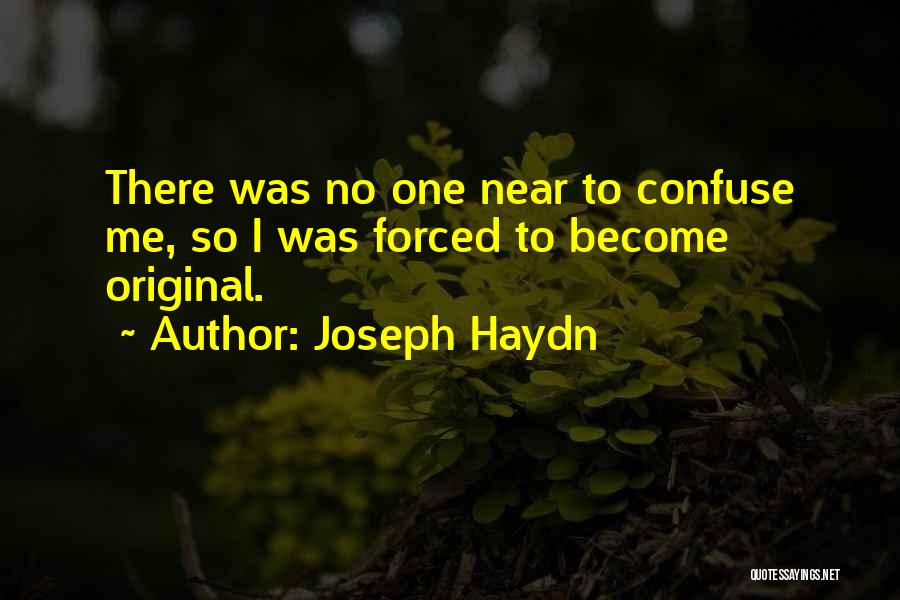 Joseph Haydn Quotes: There Was No One Near To Confuse Me, So I Was Forced To Become Original.