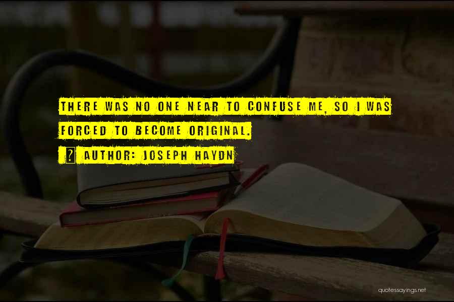 Joseph Haydn Quotes: There Was No One Near To Confuse Me, So I Was Forced To Become Original.