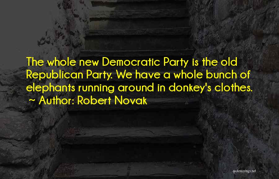 Robert Novak Quotes: The Whole New Democratic Party Is The Old Republican Party. We Have A Whole Bunch Of Elephants Running Around In