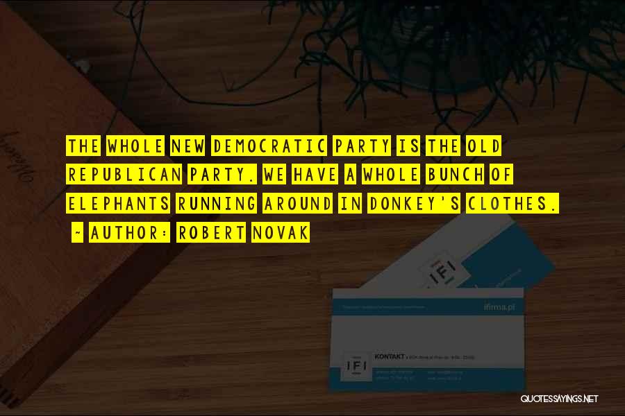 Robert Novak Quotes: The Whole New Democratic Party Is The Old Republican Party. We Have A Whole Bunch Of Elephants Running Around In