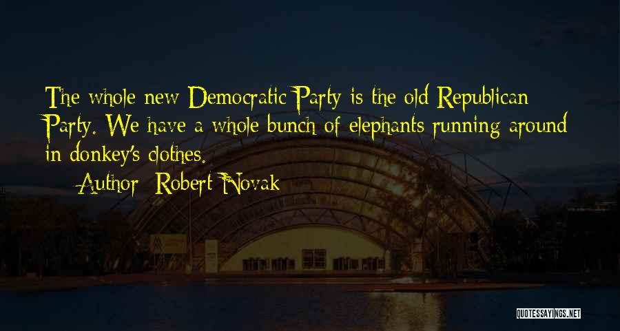 Robert Novak Quotes: The Whole New Democratic Party Is The Old Republican Party. We Have A Whole Bunch Of Elephants Running Around In