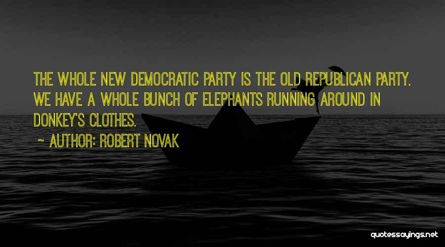 Robert Novak Quotes: The Whole New Democratic Party Is The Old Republican Party. We Have A Whole Bunch Of Elephants Running Around In