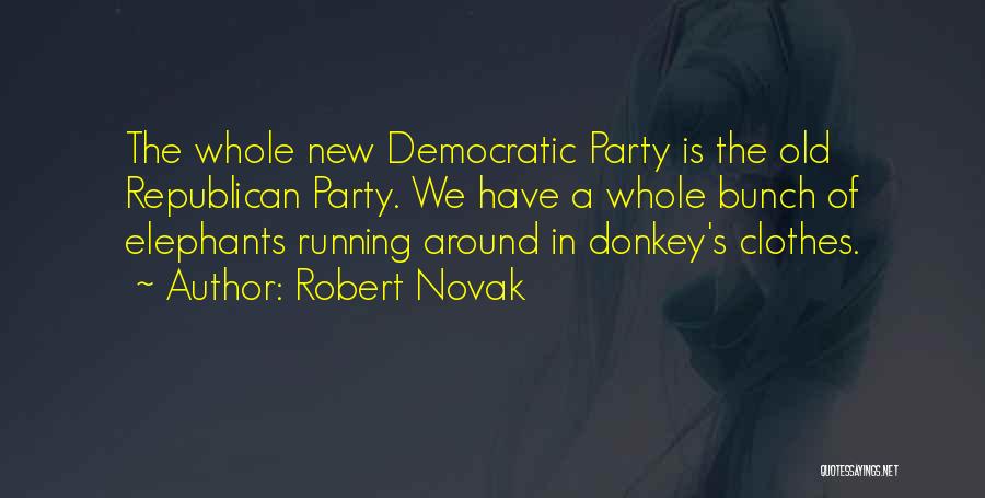 Robert Novak Quotes: The Whole New Democratic Party Is The Old Republican Party. We Have A Whole Bunch Of Elephants Running Around In