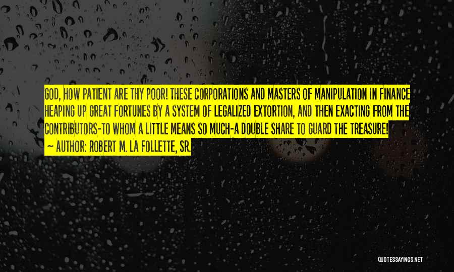 Robert M. La Follette, Sr. Quotes: God, How Patient Are Thy Poor! These Corporations And Masters Of Manipulation In Finance Heaping Up Great Fortunes By A