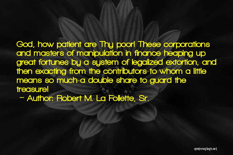 Robert M. La Follette, Sr. Quotes: God, How Patient Are Thy Poor! These Corporations And Masters Of Manipulation In Finance Heaping Up Great Fortunes By A