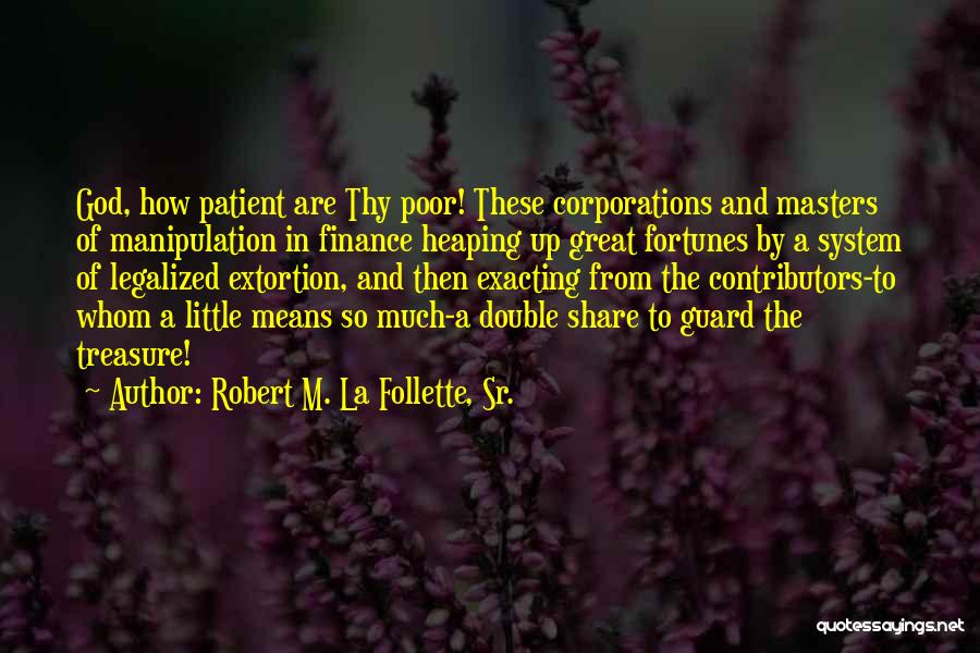 Robert M. La Follette, Sr. Quotes: God, How Patient Are Thy Poor! These Corporations And Masters Of Manipulation In Finance Heaping Up Great Fortunes By A