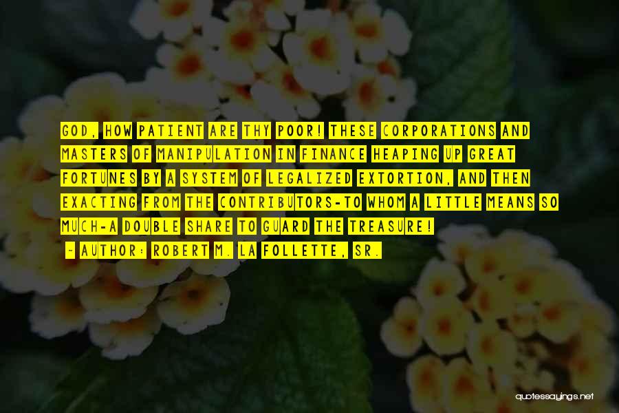 Robert M. La Follette, Sr. Quotes: God, How Patient Are Thy Poor! These Corporations And Masters Of Manipulation In Finance Heaping Up Great Fortunes By A