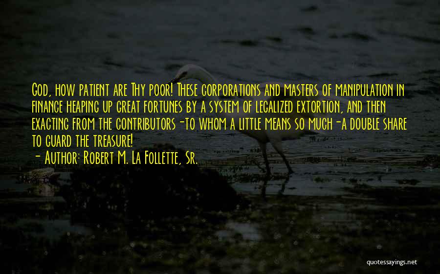 Robert M. La Follette, Sr. Quotes: God, How Patient Are Thy Poor! These Corporations And Masters Of Manipulation In Finance Heaping Up Great Fortunes By A