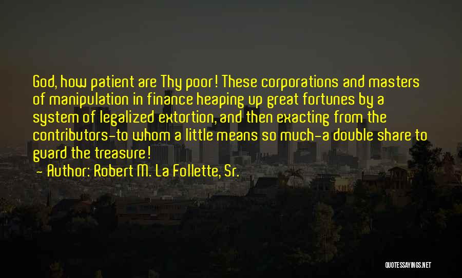 Robert M. La Follette, Sr. Quotes: God, How Patient Are Thy Poor! These Corporations And Masters Of Manipulation In Finance Heaping Up Great Fortunes By A
