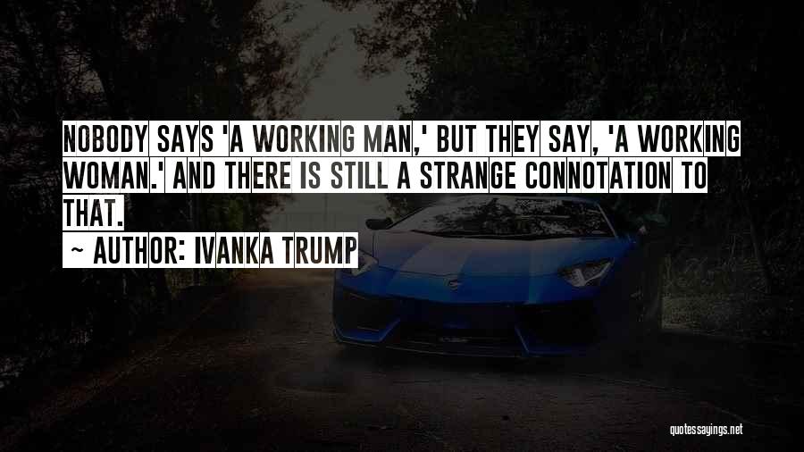 Ivanka Trump Quotes: Nobody Says 'a Working Man,' But They Say, 'a Working Woman.' And There Is Still A Strange Connotation To That.