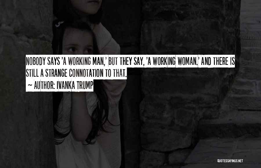 Ivanka Trump Quotes: Nobody Says 'a Working Man,' But They Say, 'a Working Woman.' And There Is Still A Strange Connotation To That.