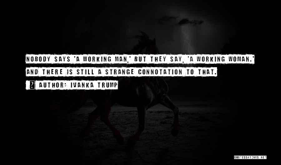 Ivanka Trump Quotes: Nobody Says 'a Working Man,' But They Say, 'a Working Woman.' And There Is Still A Strange Connotation To That.
