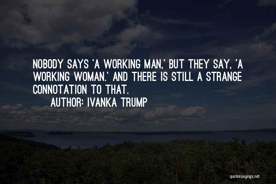 Ivanka Trump Quotes: Nobody Says 'a Working Man,' But They Say, 'a Working Woman.' And There Is Still A Strange Connotation To That.