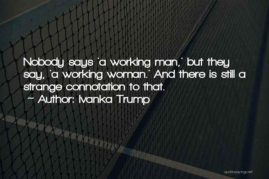 Ivanka Trump Quotes: Nobody Says 'a Working Man,' But They Say, 'a Working Woman.' And There Is Still A Strange Connotation To That.