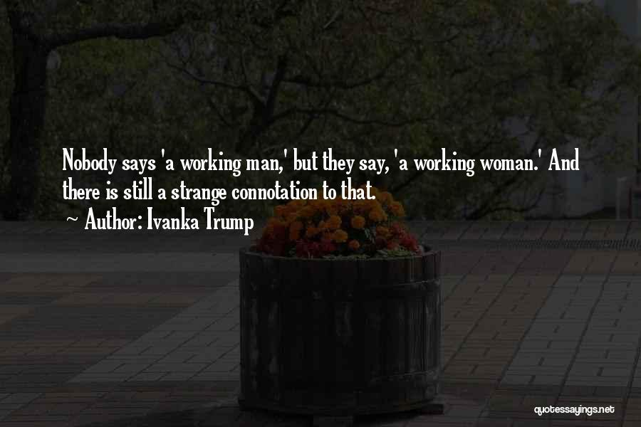 Ivanka Trump Quotes: Nobody Says 'a Working Man,' But They Say, 'a Working Woman.' And There Is Still A Strange Connotation To That.