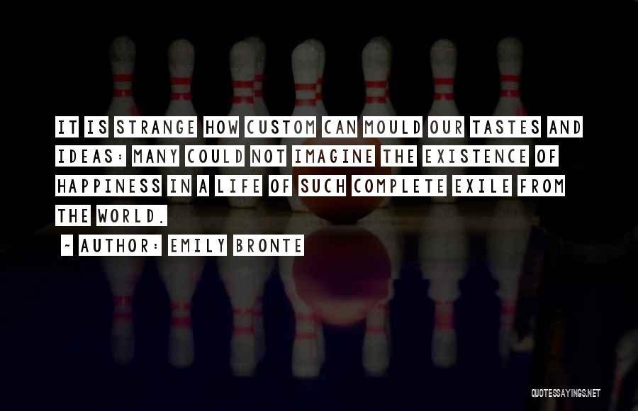 Emily Bronte Quotes: It Is Strange How Custom Can Mould Our Tastes And Ideas: Many Could Not Imagine The Existence Of Happiness In