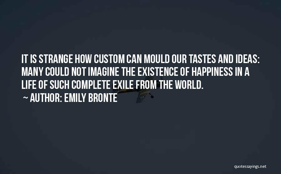 Emily Bronte Quotes: It Is Strange How Custom Can Mould Our Tastes And Ideas: Many Could Not Imagine The Existence Of Happiness In