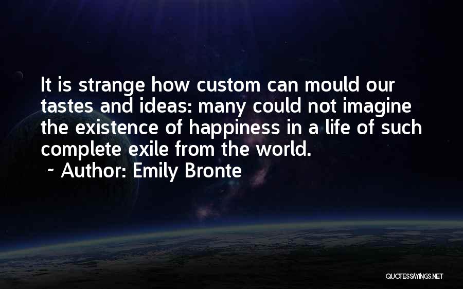 Emily Bronte Quotes: It Is Strange How Custom Can Mould Our Tastes And Ideas: Many Could Not Imagine The Existence Of Happiness In