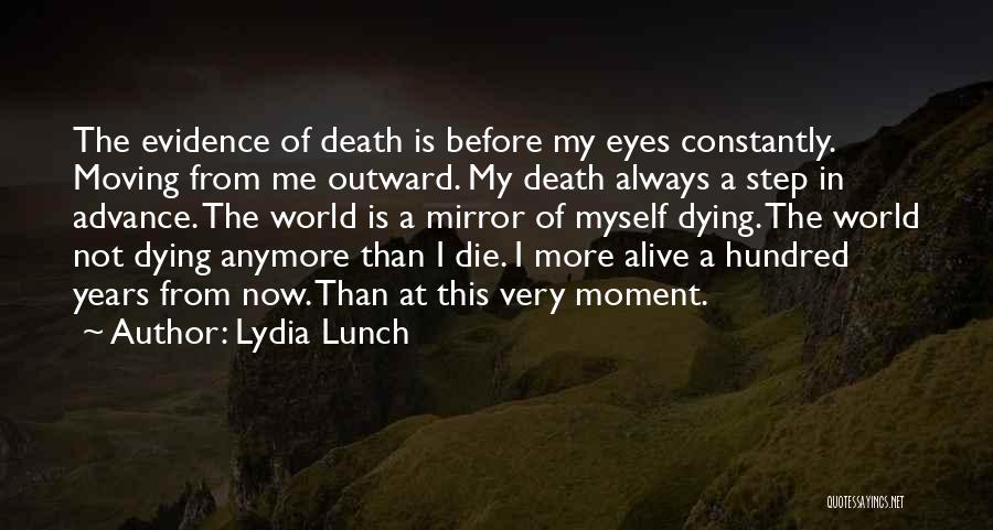 Lydia Lunch Quotes: The Evidence Of Death Is Before My Eyes Constantly. Moving From Me Outward. My Death Always A Step In Advance.